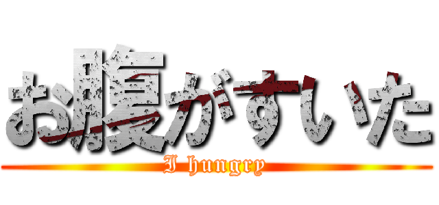 お腹がすいた (I hungry)