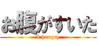 お腹がすいた (I hungry)
