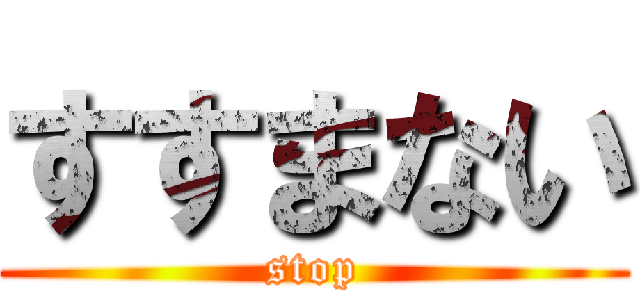 すすまない (stop)