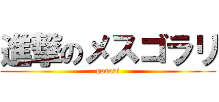 進撃のメスゴラリ (gorari)