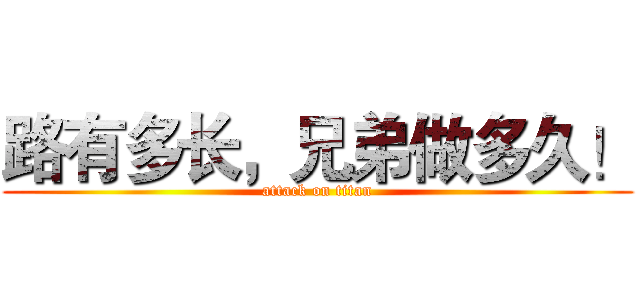 路有多长，兄弟做多久！ (attack on titan)