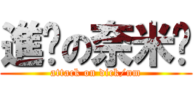 進擊の奈米屌 (attack on dick/nm)