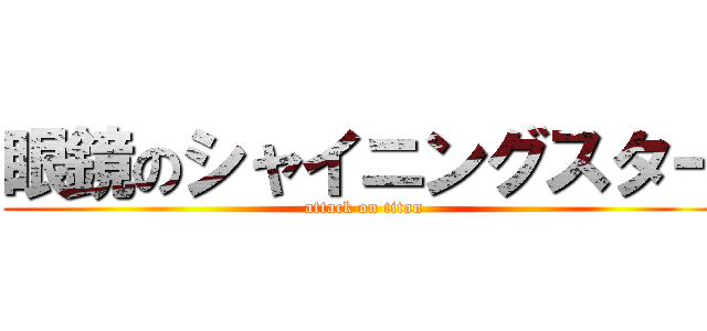 眼鏡のシャイニングスター (attack on titan)