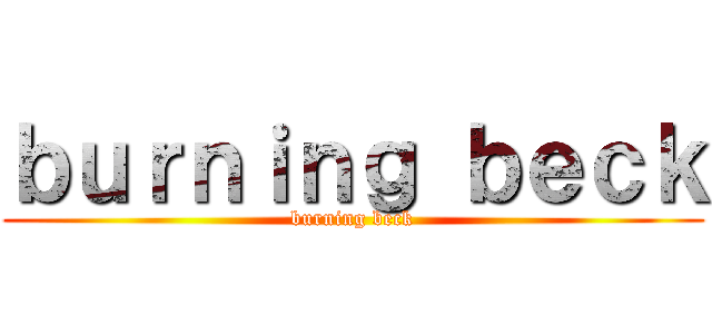 ｂｕｒｎｉｎｇ ｂｅｃｋ (burning beck)