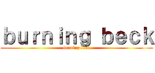 ｂｕｒｎｉｎｇ ｂｅｃｋ (burning beck)
