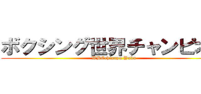 ボクシング世界チャンピオン (WBCchianpu Yuka)