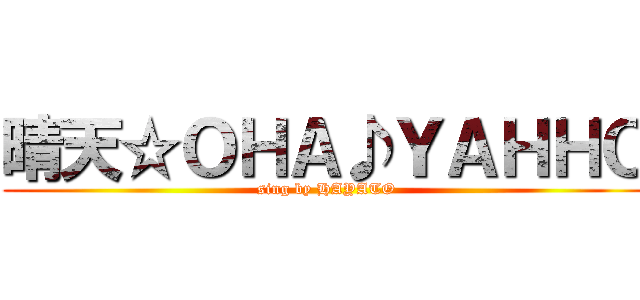 晴天☆ＯＨＡ♪ＹＡＨＨＯ (sing by HAYATO)