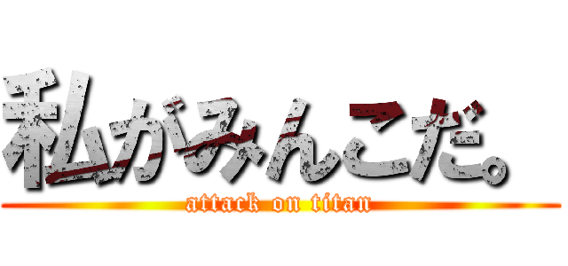 私がみんこだ。 (attack on titan)