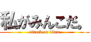 私がみんこだ。 (attack on titan)