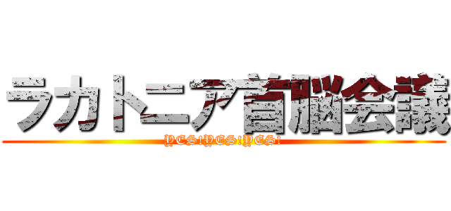 ラカトニア首脳会議 (YES!YES!YES!)