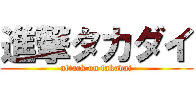 進撃タカダイ (attack on takadai)