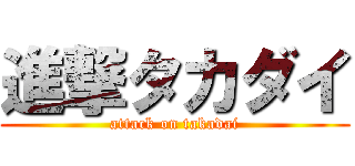 進撃タカダイ (attack on takadai)