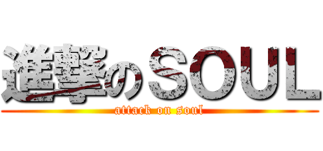 進撃のＳＯＵＬ (attack on soul)