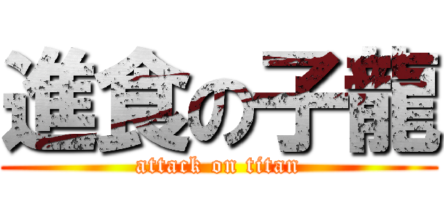 進食の子龍 (attack on titan)