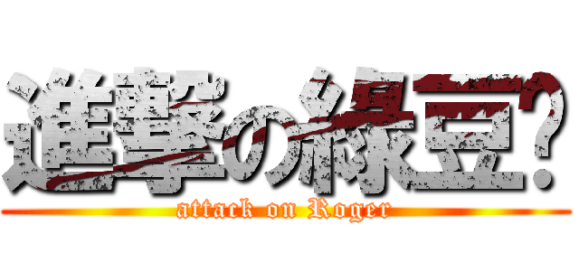 進撃の綠豆糕 (attack on Roger)
