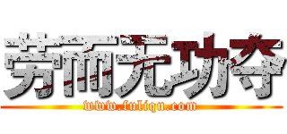 劳而无功夺 (www.fuliqu.com)