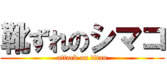 靴ずれのシマコ (attack on titan)