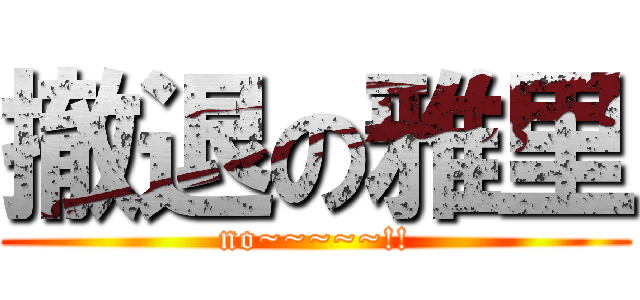 撤退の雅里 (no~~~~~!!)