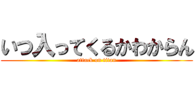 いつ入ってくるかわからん (attack on titan)