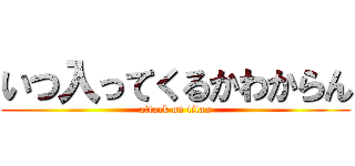 いつ入ってくるかわからん (attack on titan)