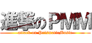 進撃のＰＭＭ (attack on PrismaticMusic)