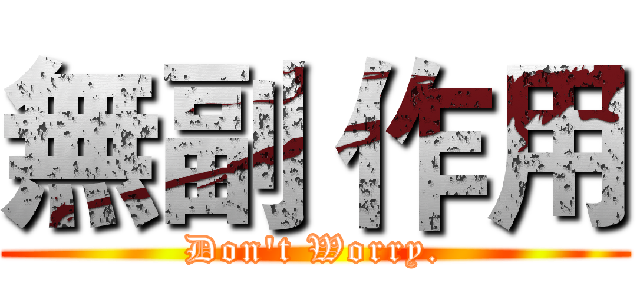 無副 作用 (Don't Worry.)