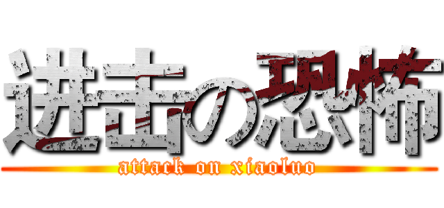 进击の恐怖 (attack on xiaoluo)