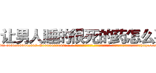 让男人睡的很死的药怎么买 (让男人睡的很死的药怎么买【电-话151x68344x817-Q1065427042元-吉-药-业】我们做的是长期生意,靠的是老客户长期支持 让男人睡的很死的药怎么买在发表了一篇http://sngk.net/kfVf0E

参考消息网我们做的是长期生意,靠的是老客户长期支持也许我们早该意识到，就连鲍勃·霍斯金斯（金球奖戏剧类电影男主角 
)