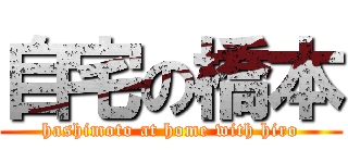 自宅の橋本 (hashimoto at home with hiro)