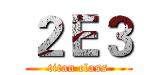 ２Ｅ３ (titan class)