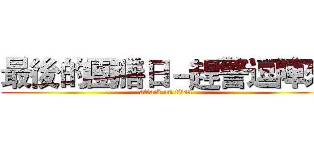 最後的團膳日－趕警逗陣來 (attack on titan)
