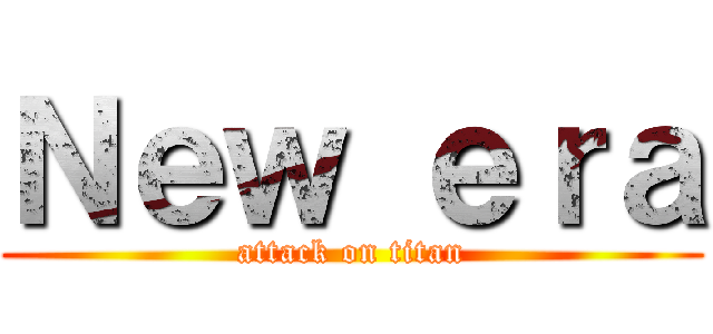Ｎｅｗ ｅｒａ (attack on titan)