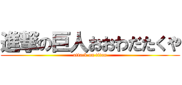 進撃の巨人おおわだたくや (attack on titan)