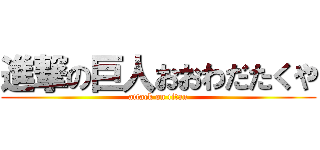 進撃の巨人おおわだたくや (attack on titan)