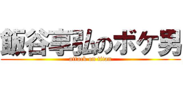 飯谷享弘のボケ男 (attack on titan)