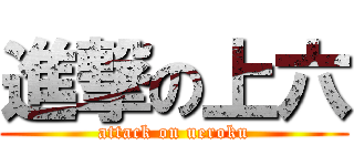 進撃の上六 (attack on ueroku)