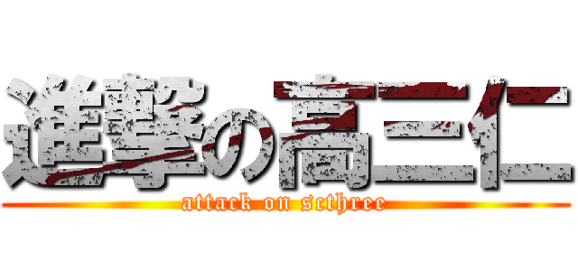 進撃の高三仁 (attack on scthree)