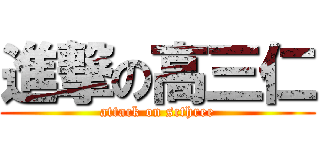 進撃の高三仁 (attack on scthree)