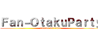 Ｆａｎ－ＯｔａｋｕＰａｒｔｙ (amantes del anime)