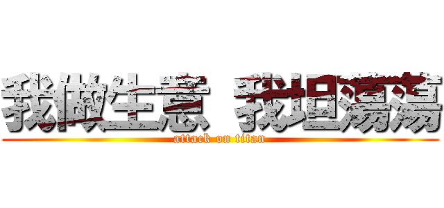 我做生意 我坦蕩蕩 (attack on titan)