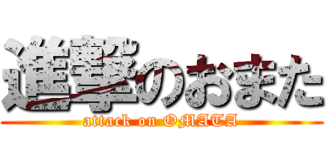 進撃のおまた (attack on OMATA)