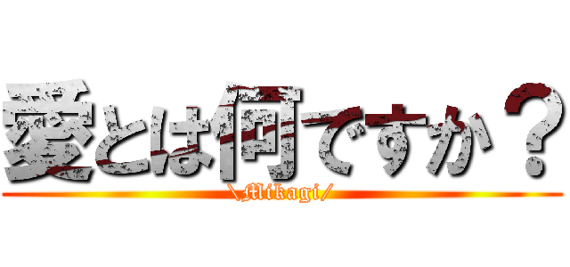 愛とは何ですか？ (\\Mikagi/)