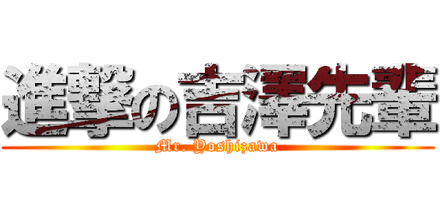 進撃の吉澤先輩 (Mr. Yoshizawa)