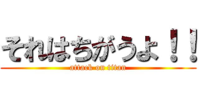 それはちがうよ！！ (attack on titan)