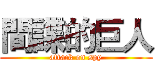 間諜的巨人 (attack on spy)