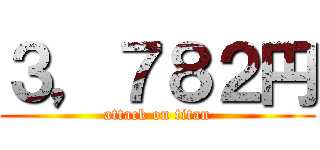３，７８２円 (attack on titan)