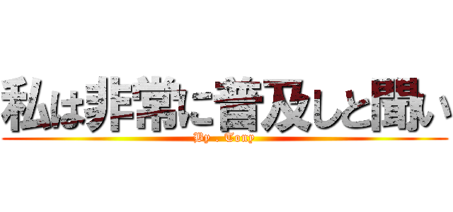 私は非常に普及しと聞い (By . Tony)