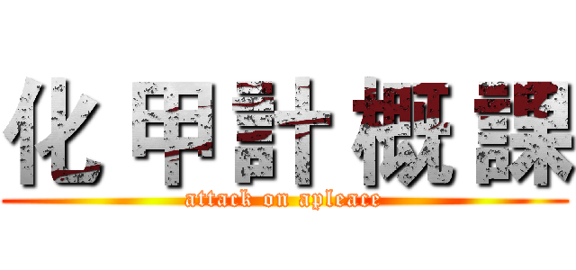 化 甲 計 概 課 (attack on apleace)
