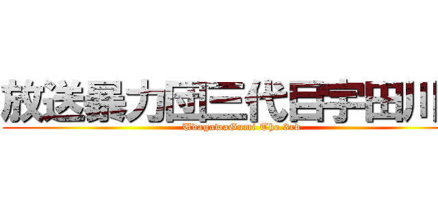 放送暴力団三代目宇田川組 (UdagawaGumi The 3rd)