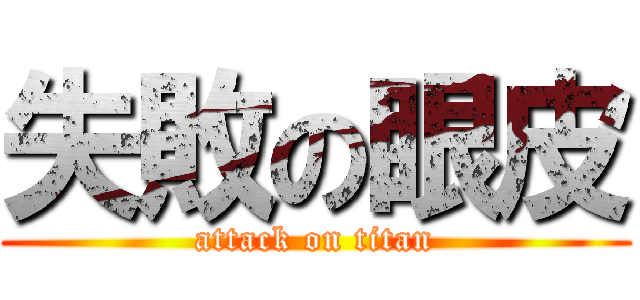 失敗の眼皮 (attack on titan)